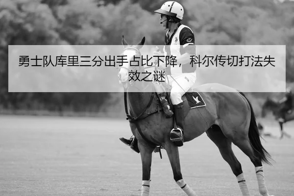 勇士队库里三分出手占比下降，科尔传切打法失效之谜